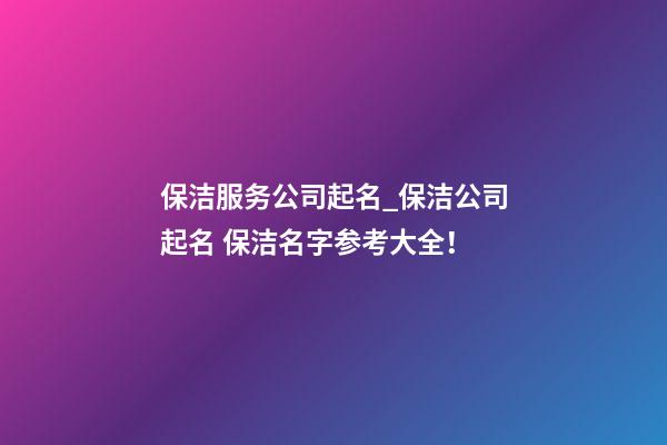 保洁服务公司起名_保洁公司起名 保洁名字参考大全！-第1张-公司起名-玄机派